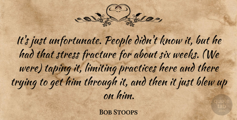 Bob Stoops Quote About Blew, Limiting, People, Practices, Six: Its Just Unfortunate People Didnt...