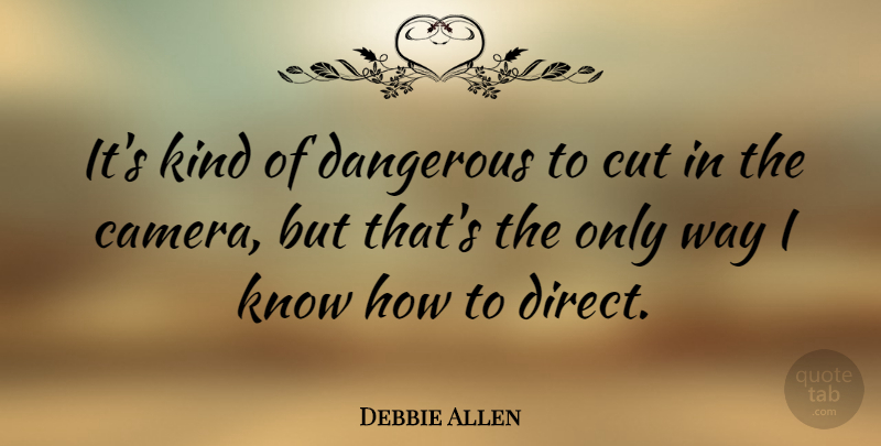 Debbie Allen Quote About Cutting, Way, Cameras: Its Kind Of Dangerous To...
