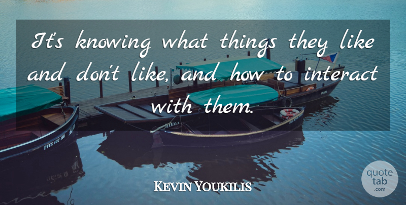 Kevin Youkilis Quote About Interact, Knowing: Its Knowing What Things They...