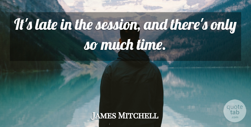 James Mitchell Quote About Late: Its Late In The Session...