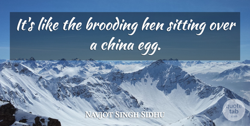 Navjot Singh Sidhu Quote About Eggs, Hens, Sitting: Its Like The Brooding Hen...