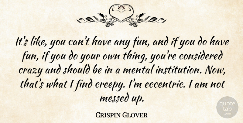 Crispin Glover Quote About Considered, Messed: Its Like You Cant Have...