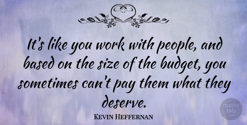 Kevin Heffernan Quote About Based, Pay, Size, Work: Its Like You Work With...