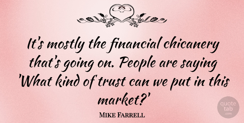 Mike Farrell Quote About Mostly, People, Trust: Its Mostly The Financial Chicanery...