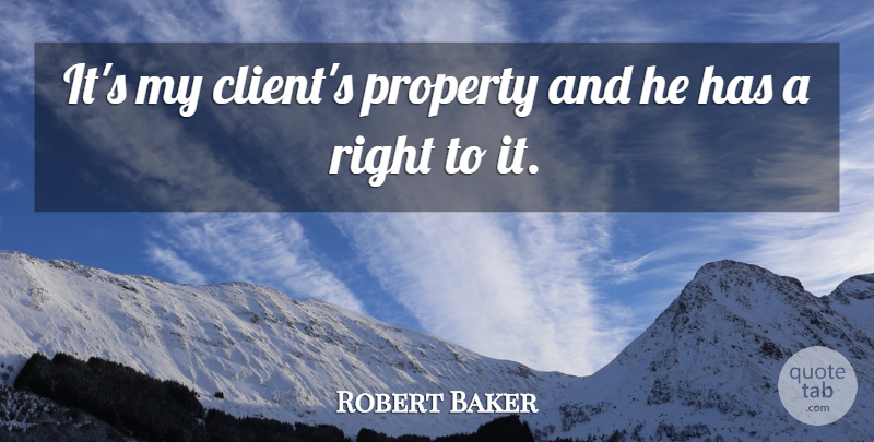 Robert Baker Quote About Property: Its My Clients Property And...