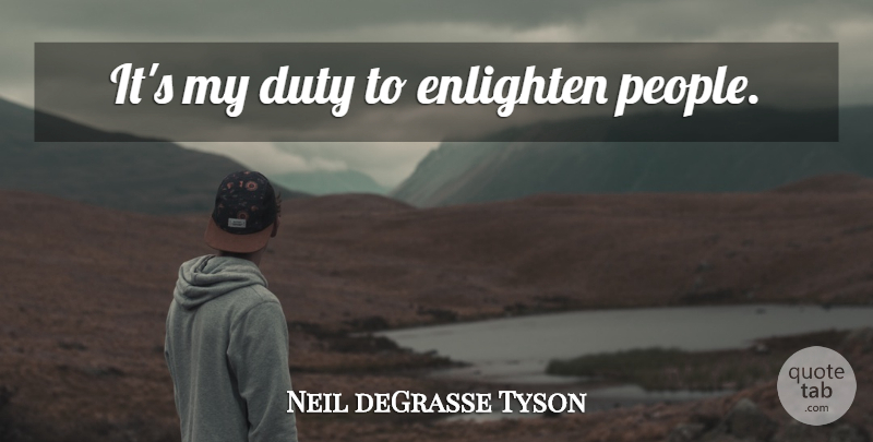 Neil deGrasse Tyson Quote About People, Enlightening, Duty: Its My Duty To Enlighten...