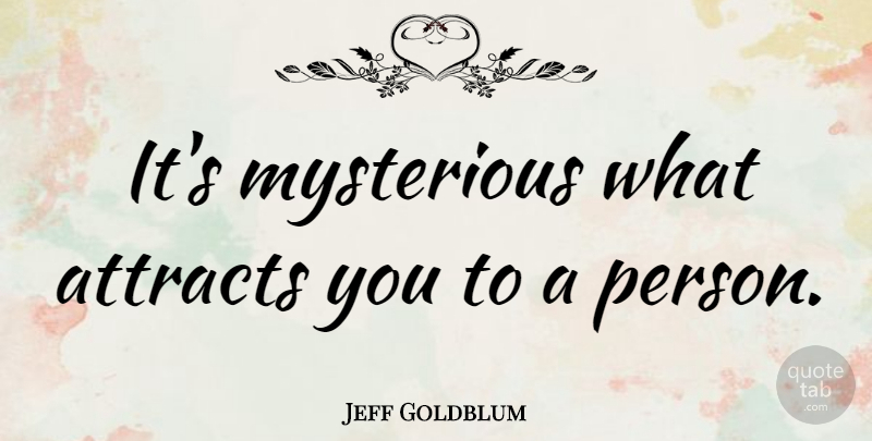 Jeff Goldblum Quote About Mysterious, Persons: Its Mysterious What Attracts You...