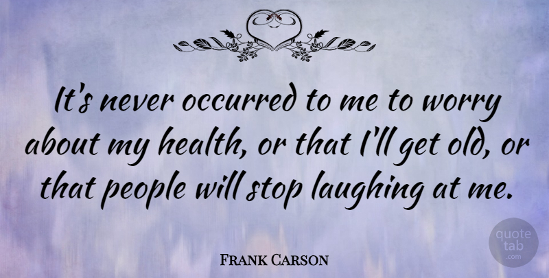 Frank Carson Quote About Worry, People, Laughing: Its Never Occurred To Me...