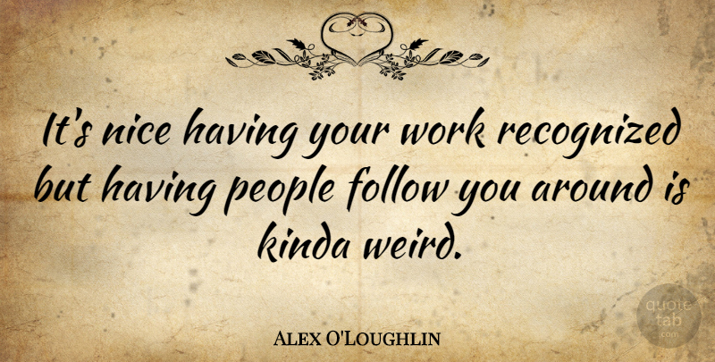 Alex O'Loughlin Quote About Nice, People: Its Nice Having Your Work...
