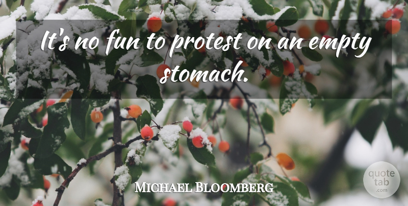 Michael Bloomberg Quote About Fun, Empty, Stomach: Its No Fun To Protest...