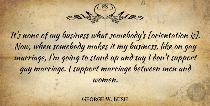 George W. Bush Quote About Gay, Men, Support: Its None Of My Business...