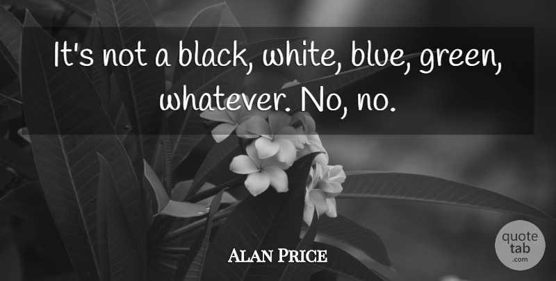 Alan Price Quote About undefined: Its Not A Black White...