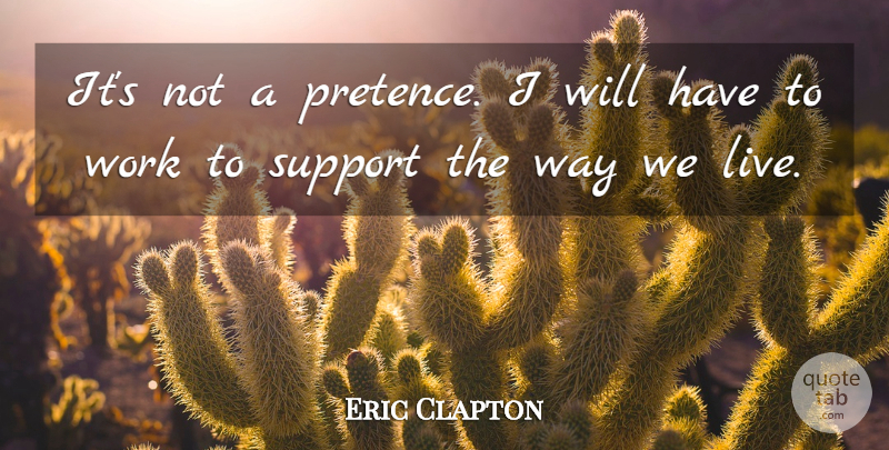 Eric Clapton Quote About Support, Work: Its Not A Pretence I...