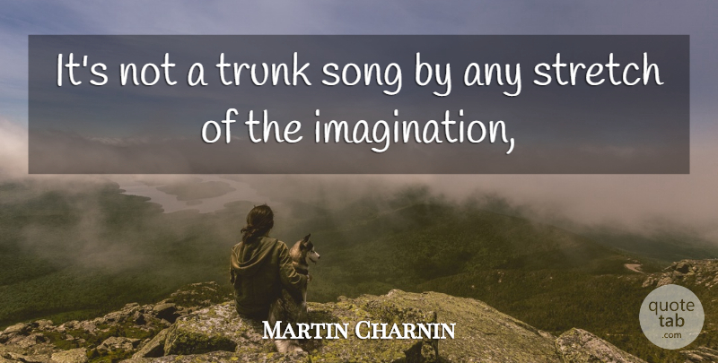 Martin Charnin Quote About Imagination, Song, Stretch, Trunk: Its Not A Trunk Song...