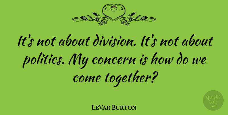 LeVar Burton Quote About Politics: Its Not About Division Its...