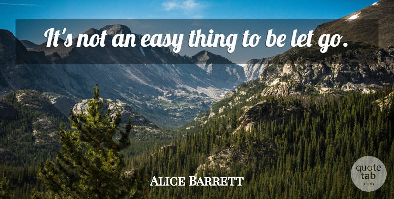 Alice Barrett Quote About Letting Go, Easy, Easy Things: Its Not An Easy Thing...