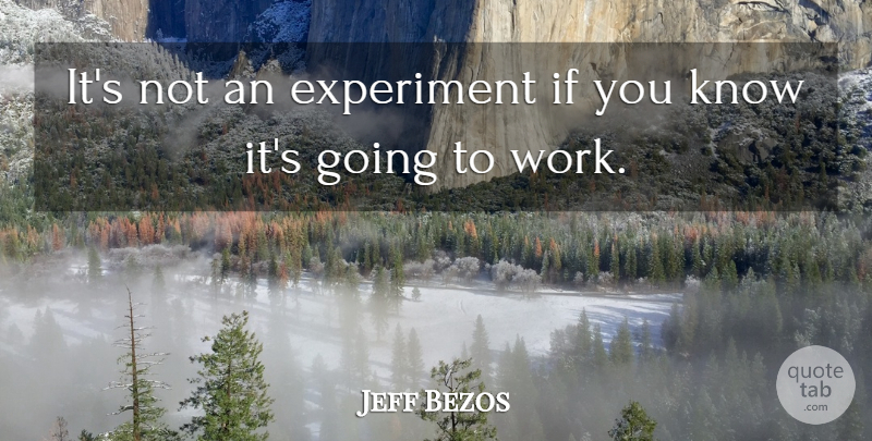 Jeff Bezos Quote About Inspirational, Going To Work, Experiments: Its Not An Experiment If...