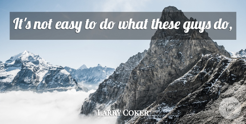Larry Coker Quote About Easy, Guys: Its Not Easy To Do...