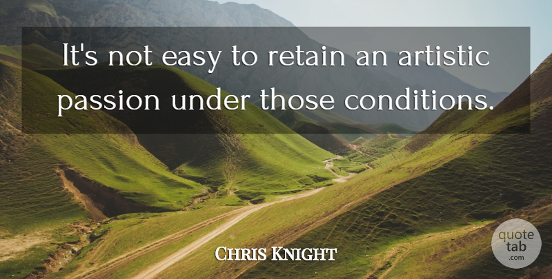 Chris Knight Quote About Artistic, Easy, Passion, Retain: Its Not Easy To Retain...