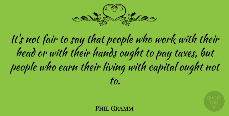 Phil Gramm Quote About Hands, People, Pay: Its Not Fair To Say...