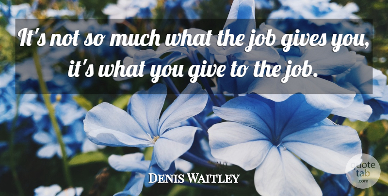 Denis Waitley Quote About Jobs, Work, Giving: Its Not So Much What...