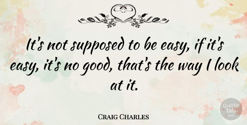 Craig Charles Quote About Looks, Way, Easy: Its Not Supposed To Be...