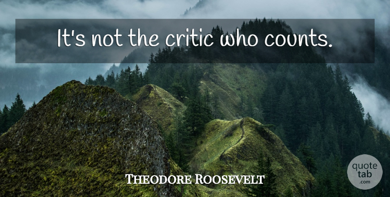 Theodore Roosevelt Quote About Daring Greatly, Critics: Its Not The Critic Who...