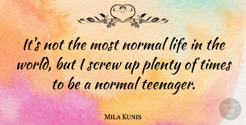 Mila Kunis Quote About Teenager, World, Normal: Its Not The Most Normal...