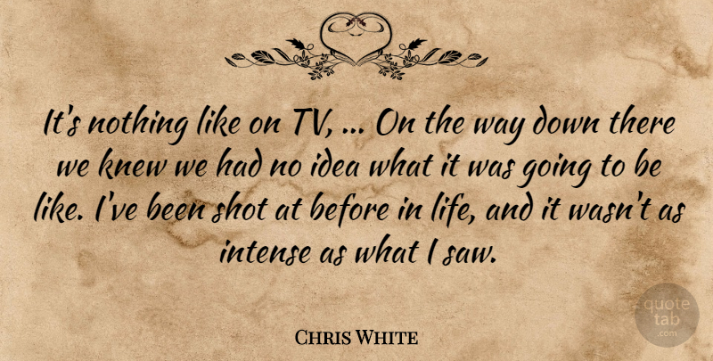 Chris White Quote About Intense, Knew, Shot: Its Nothing Like On Tv...