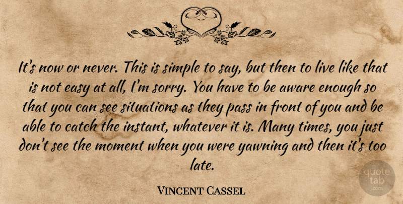 Vincent Cassel Quote About Sorry, Simple, Yawning: Its Now Or Never This...