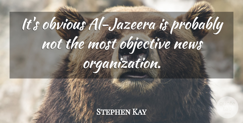 Stephen Kay Quote About News, Objective, Obvious: Its Obvious Al Jazeera Is...