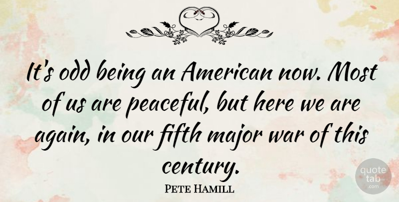Pete Hamill Quote About War, Peaceful, Odd: Its Odd Being An American...