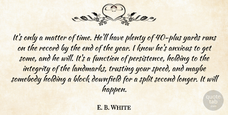 E. B. White Quote About Anxious, Block, Function, Holding, Integrity: Its Only A Matter Of...