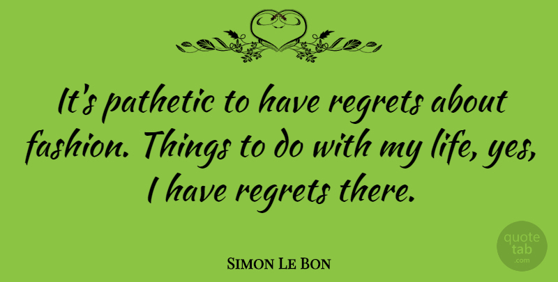 Simon Le Bon Quote About Fashion, Regret, Things To Do: Its Pathetic To Have Regrets...