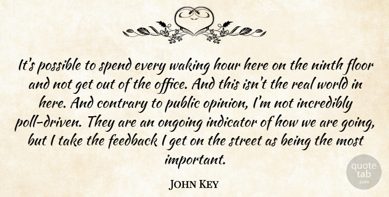 John Key Quote About Contrary, Feedback, Floor, Hour, Incredibly: Its Possible To Spend Every...