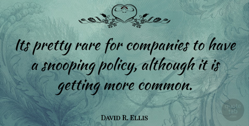David R. Ellis Quote About Common, Snooping, Policy: Its Pretty Rare For Companies...