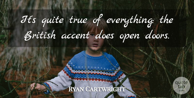 Ryan Cartwright Quote About Accent, Open, Quite: Its Quite True Of Everything...