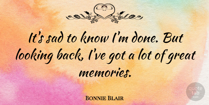 Bonnie Blair Quote About Memories, Done, Knows: Its Sad To Know Im...