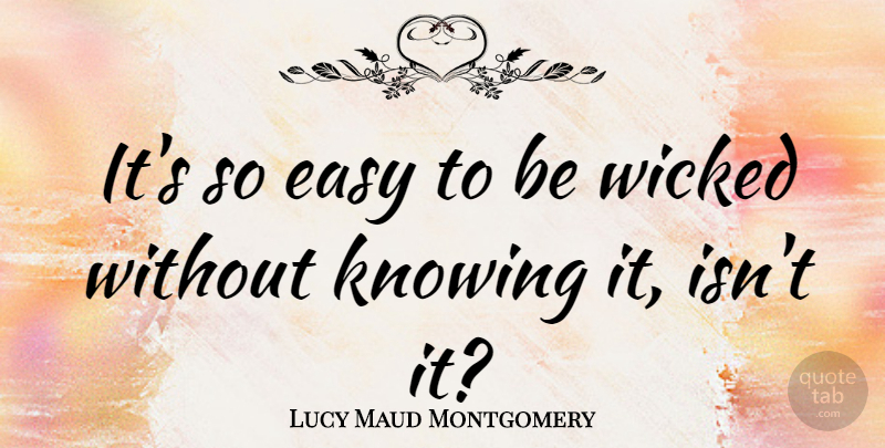 Lucy Maud Montgomery Quote About Knowing, Wicked, Easy: Its So Easy To Be...