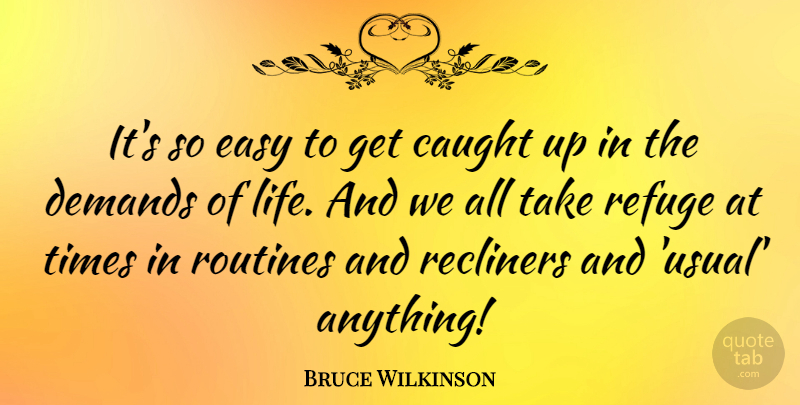 Bruce Wilkinson Quote About Demands, Life, Refuge, Routines: Its So Easy To Get...