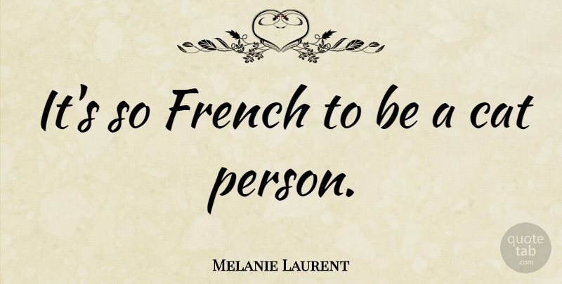 Melanie Laurent Quote About Cat, Persons: Its So French To Be...