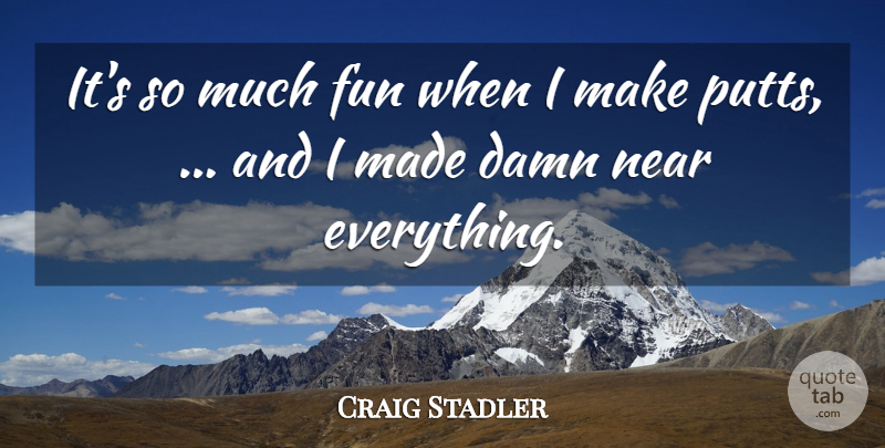 Craig Stadler Quote About Damn, Fun, Near: Its So Much Fun When...