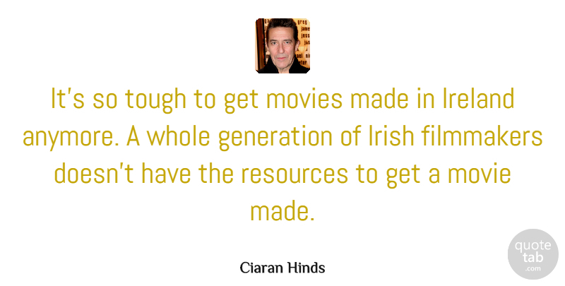 Ciaran Hinds Quote About Filmmakers, Ireland, Movies, Resources, Tough: Its So Tough To Get...