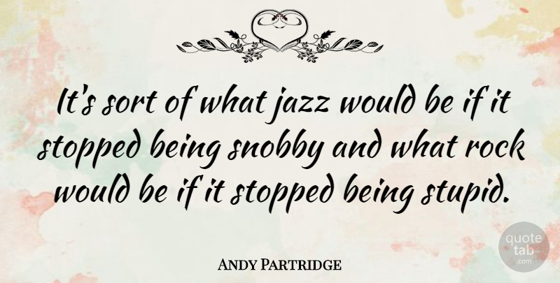 Andy Partridge Quote About Stupid, Rocks, Would Be: Its Sort Of What Jazz...