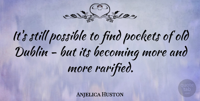 Anjelica Huston Quote About Becoming, Dublin, Pockets, Possible: Its Still Possible To Find...