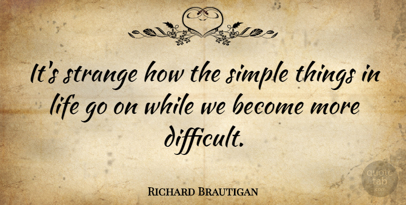 Richard Brautigan Quote About Simple, Things In Life, Goes On: Its Strange How The Simple...