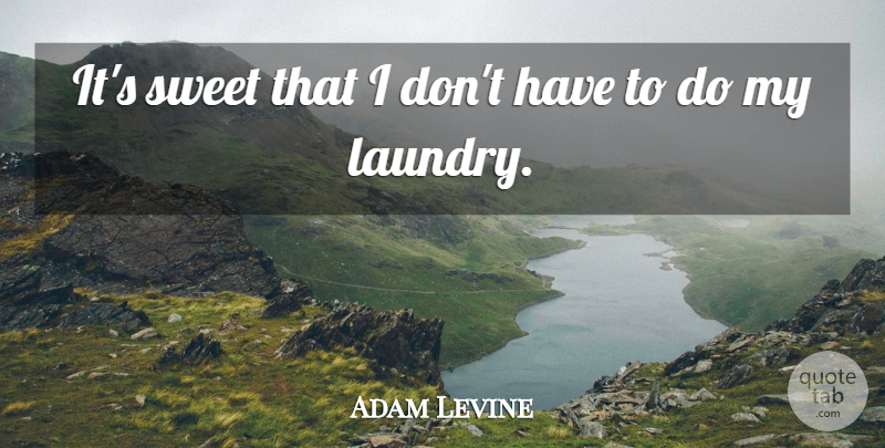 Adam Levine Quote About Sweet, Laundry: Its Sweet That I Dont...