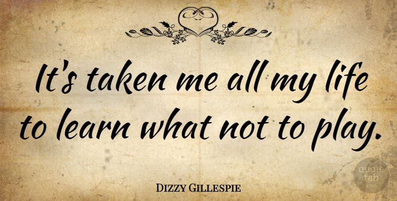 Dizzy Gillespie Quote About Music, Taken, Play: Its Taken Me All My...