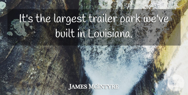 James McIntyre Quote About Built, Largest, Park, Trailer: Its The Largest Trailer Park...