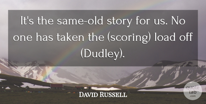 David Russell Quote About Load, Taken: Its The Same Old Story...